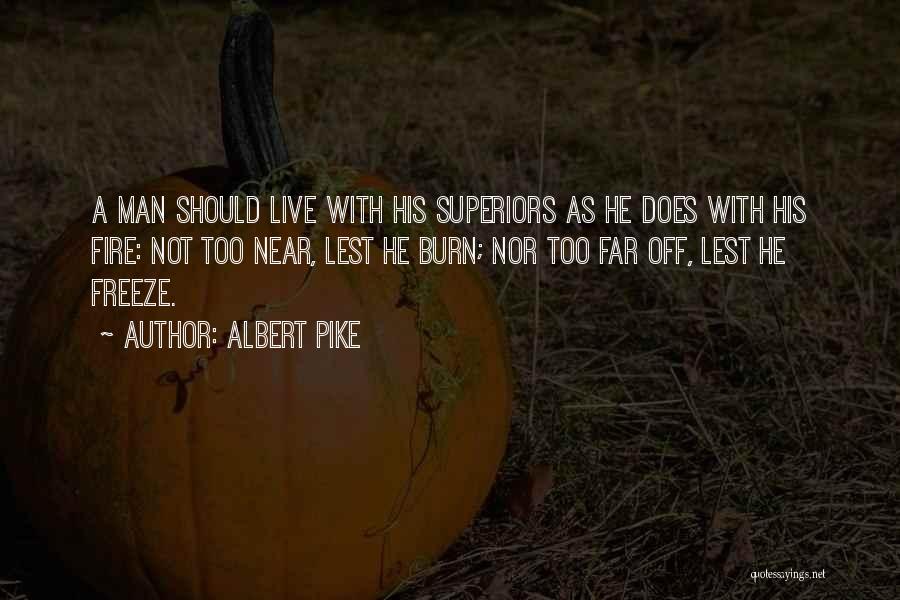 Albert Pike Quotes: A Man Should Live With His Superiors As He Does With His Fire: Not Too Near, Lest He Burn; Nor