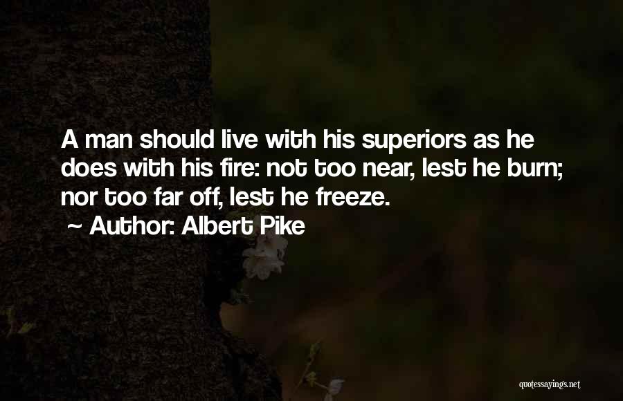 Albert Pike Quotes: A Man Should Live With His Superiors As He Does With His Fire: Not Too Near, Lest He Burn; Nor