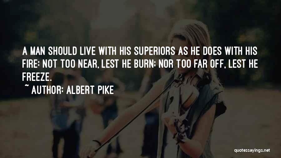 Albert Pike Quotes: A Man Should Live With His Superiors As He Does With His Fire: Not Too Near, Lest He Burn; Nor