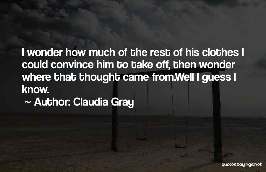 Claudia Gray Quotes: I Wonder How Much Of The Rest Of His Clothes I Could Convince Him To Take Off, Then Wonder Where