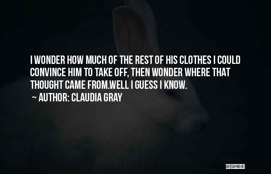 Claudia Gray Quotes: I Wonder How Much Of The Rest Of His Clothes I Could Convince Him To Take Off, Then Wonder Where