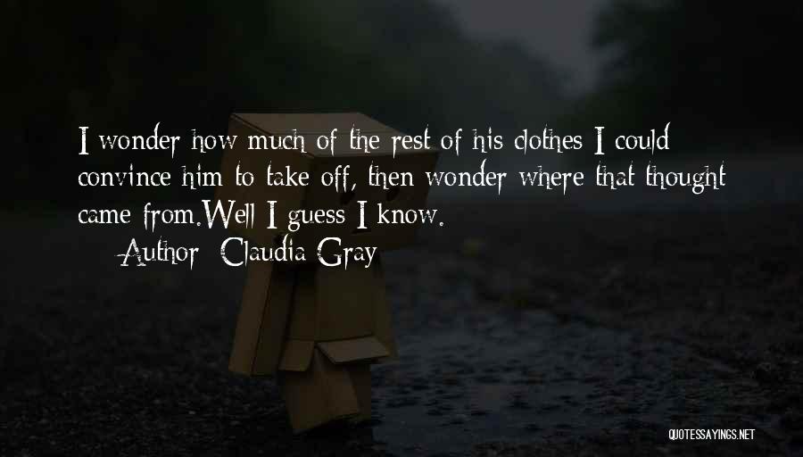 Claudia Gray Quotes: I Wonder How Much Of The Rest Of His Clothes I Could Convince Him To Take Off, Then Wonder Where