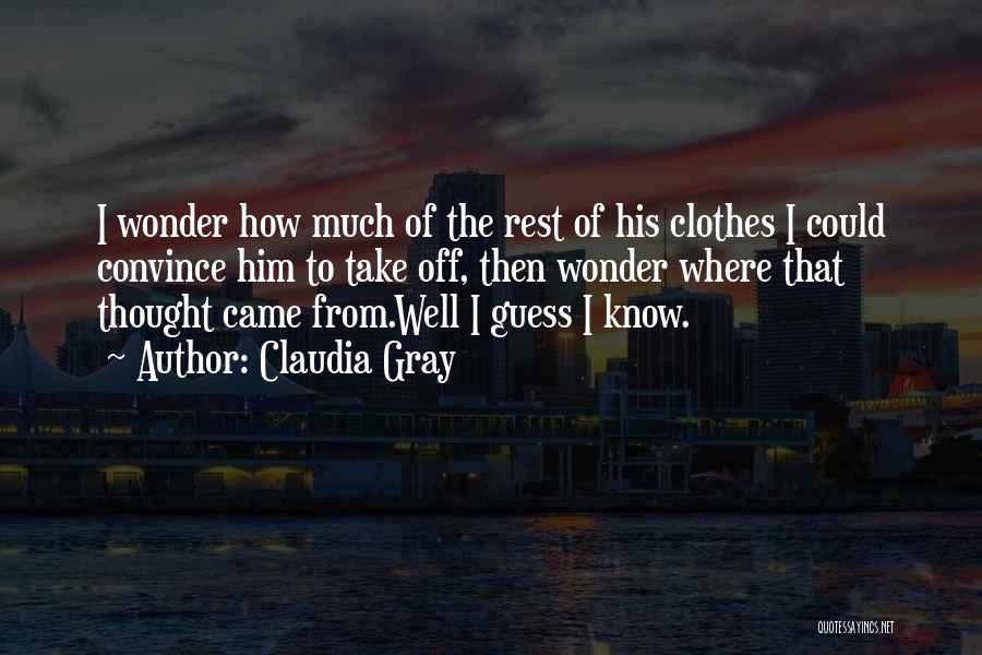 Claudia Gray Quotes: I Wonder How Much Of The Rest Of His Clothes I Could Convince Him To Take Off, Then Wonder Where