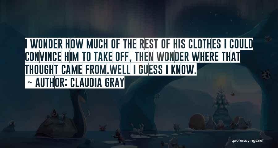 Claudia Gray Quotes: I Wonder How Much Of The Rest Of His Clothes I Could Convince Him To Take Off, Then Wonder Where