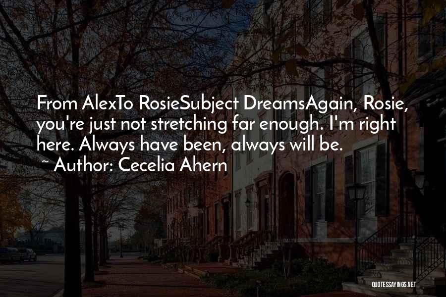 Cecelia Ahern Quotes: From Alexto Rosiesubject Dreamsagain, Rosie, You're Just Not Stretching Far Enough. I'm Right Here. Always Have Been, Always Will Be.
