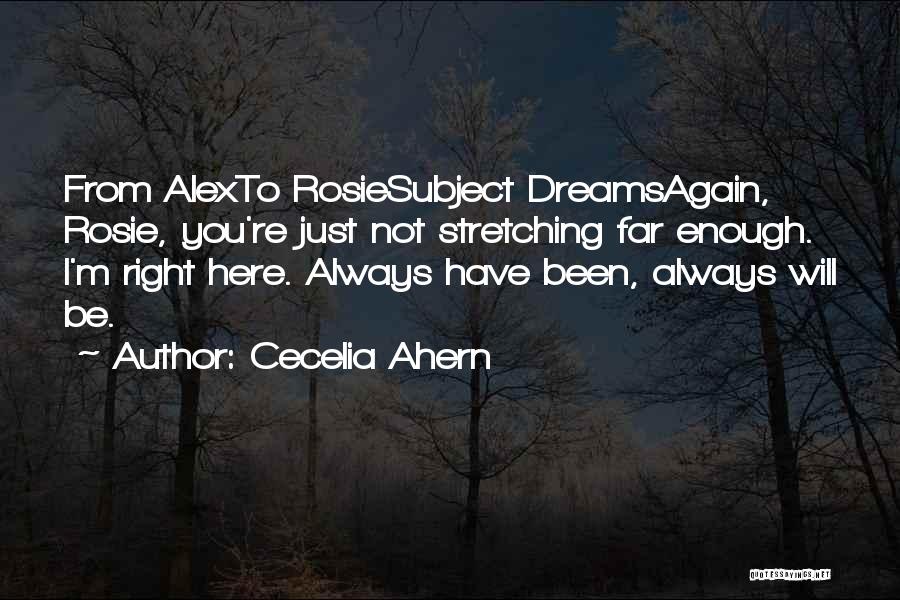 Cecelia Ahern Quotes: From Alexto Rosiesubject Dreamsagain, Rosie, You're Just Not Stretching Far Enough. I'm Right Here. Always Have Been, Always Will Be.