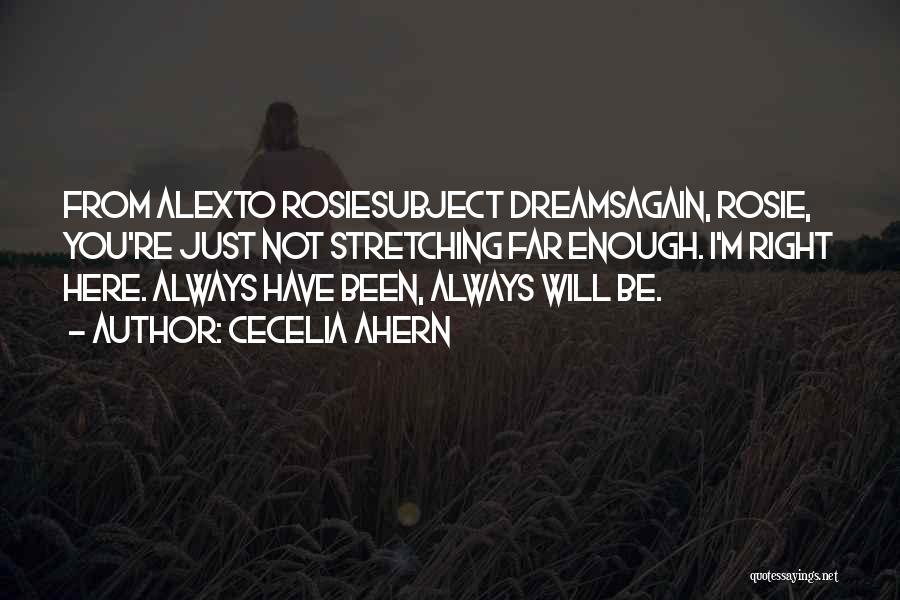 Cecelia Ahern Quotes: From Alexto Rosiesubject Dreamsagain, Rosie, You're Just Not Stretching Far Enough. I'm Right Here. Always Have Been, Always Will Be.