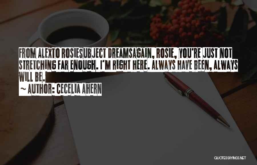 Cecelia Ahern Quotes: From Alexto Rosiesubject Dreamsagain, Rosie, You're Just Not Stretching Far Enough. I'm Right Here. Always Have Been, Always Will Be.