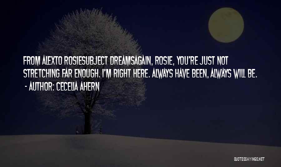 Cecelia Ahern Quotes: From Alexto Rosiesubject Dreamsagain, Rosie, You're Just Not Stretching Far Enough. I'm Right Here. Always Have Been, Always Will Be.