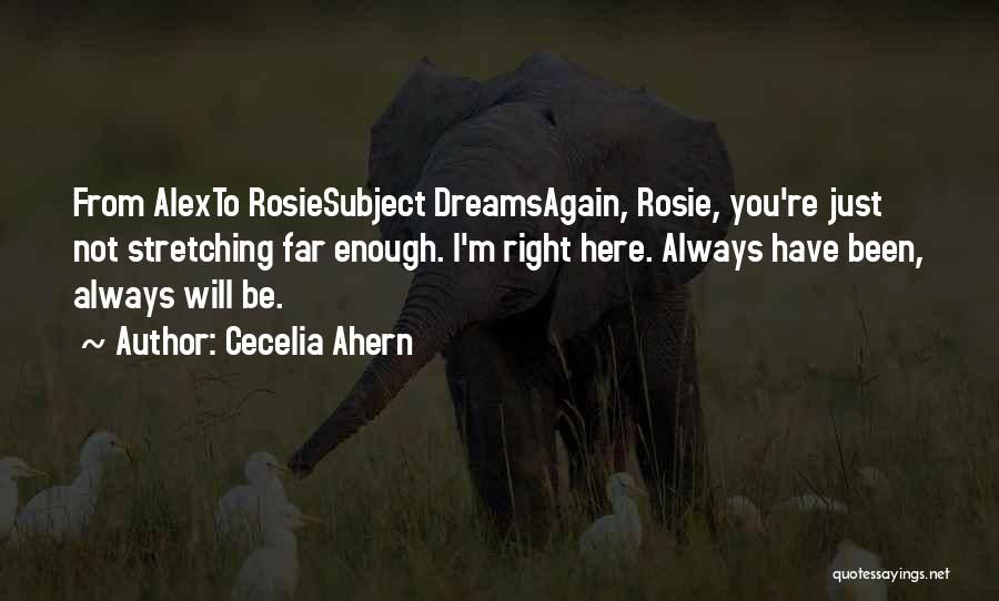 Cecelia Ahern Quotes: From Alexto Rosiesubject Dreamsagain, Rosie, You're Just Not Stretching Far Enough. I'm Right Here. Always Have Been, Always Will Be.