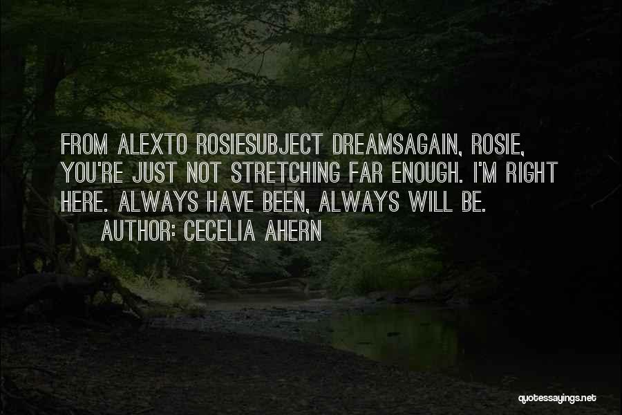 Cecelia Ahern Quotes: From Alexto Rosiesubject Dreamsagain, Rosie, You're Just Not Stretching Far Enough. I'm Right Here. Always Have Been, Always Will Be.