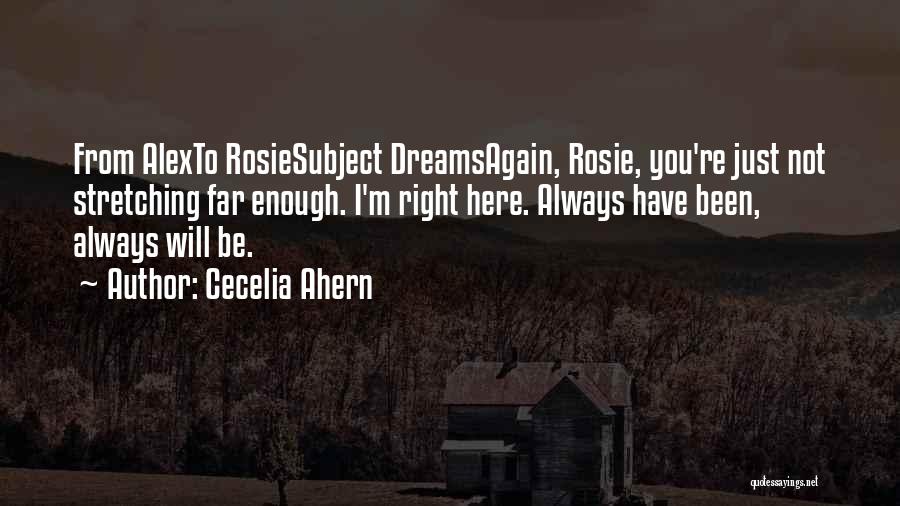 Cecelia Ahern Quotes: From Alexto Rosiesubject Dreamsagain, Rosie, You're Just Not Stretching Far Enough. I'm Right Here. Always Have Been, Always Will Be.