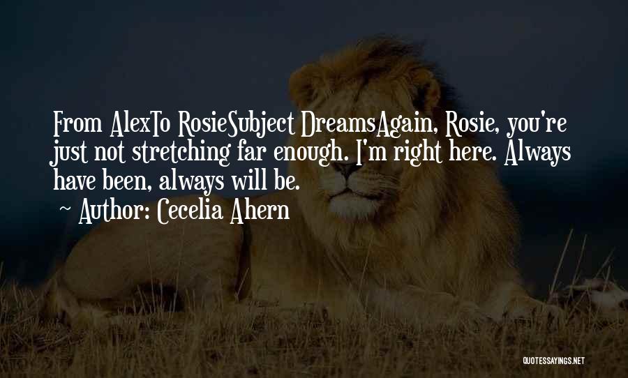 Cecelia Ahern Quotes: From Alexto Rosiesubject Dreamsagain, Rosie, You're Just Not Stretching Far Enough. I'm Right Here. Always Have Been, Always Will Be.