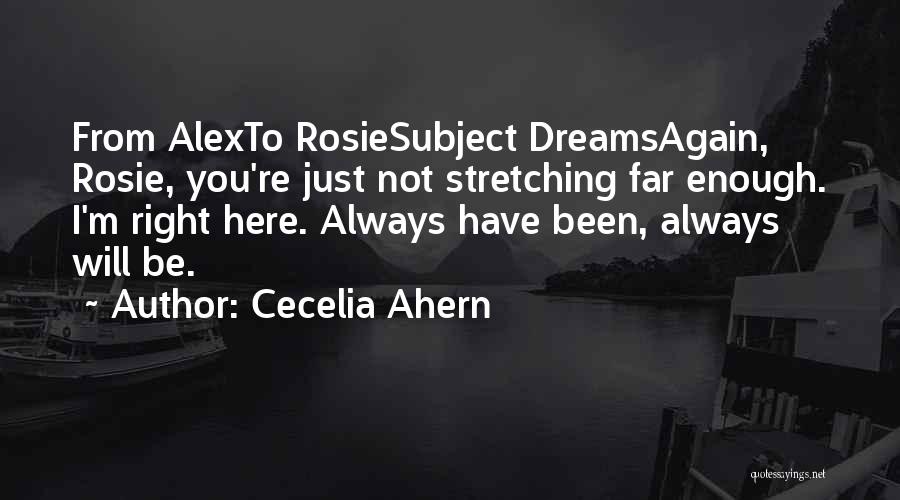 Cecelia Ahern Quotes: From Alexto Rosiesubject Dreamsagain, Rosie, You're Just Not Stretching Far Enough. I'm Right Here. Always Have Been, Always Will Be.
