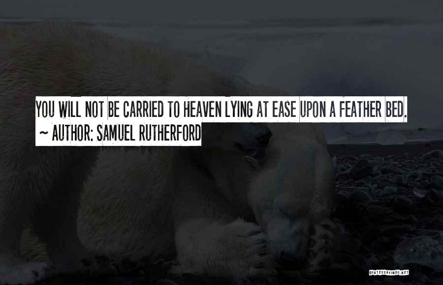 Samuel Rutherford Quotes: You Will Not Be Carried To Heaven Lying At Ease Upon A Feather Bed.