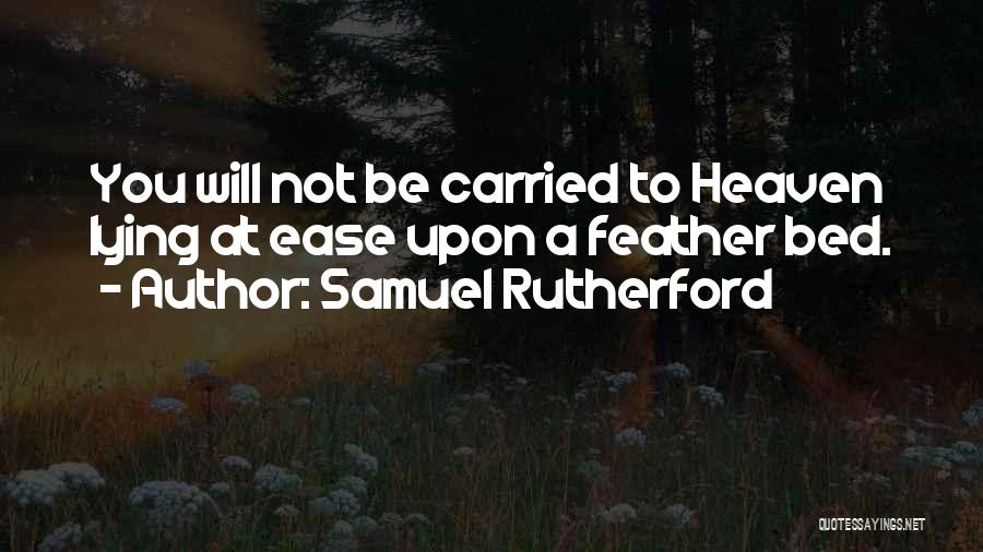 Samuel Rutherford Quotes: You Will Not Be Carried To Heaven Lying At Ease Upon A Feather Bed.