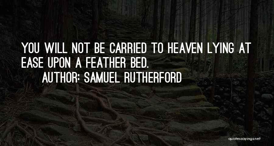 Samuel Rutherford Quotes: You Will Not Be Carried To Heaven Lying At Ease Upon A Feather Bed.