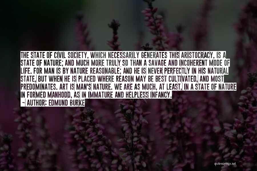 Edmund Burke Quotes: The State Of Civil Society, Which Necessarily Generates This Aristocracy, Is A State Of Nature; And Much More Truly So