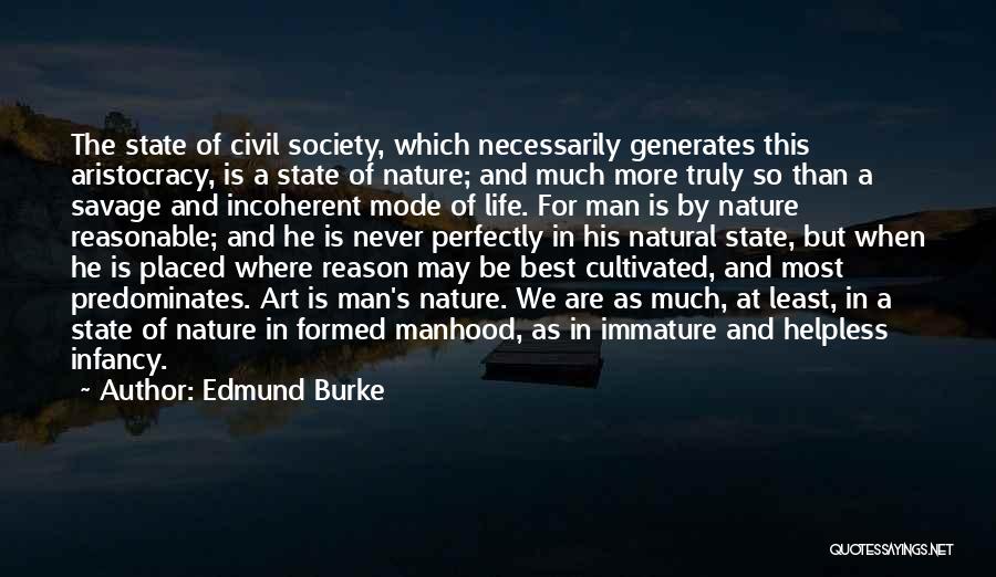 Edmund Burke Quotes: The State Of Civil Society, Which Necessarily Generates This Aristocracy, Is A State Of Nature; And Much More Truly So
