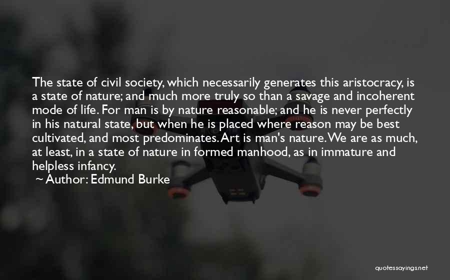 Edmund Burke Quotes: The State Of Civil Society, Which Necessarily Generates This Aristocracy, Is A State Of Nature; And Much More Truly So
