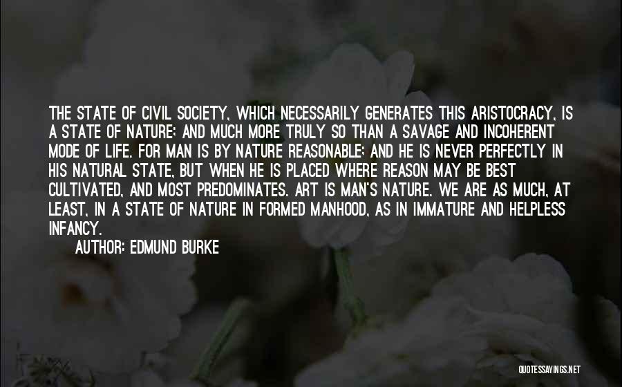 Edmund Burke Quotes: The State Of Civil Society, Which Necessarily Generates This Aristocracy, Is A State Of Nature; And Much More Truly So