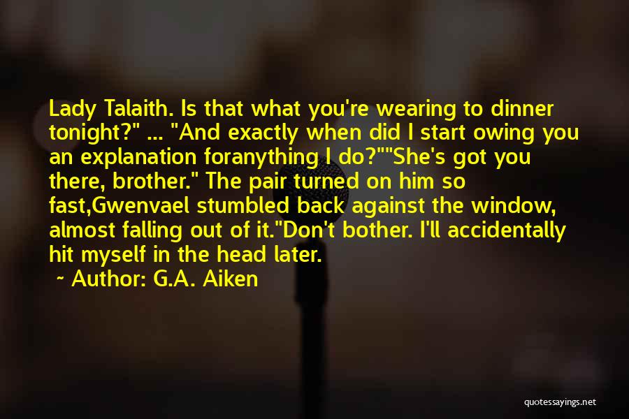 G.A. Aiken Quotes: Lady Talaith. Is That What You're Wearing To Dinner Tonight? ... And Exactly When Did I Start Owing You An