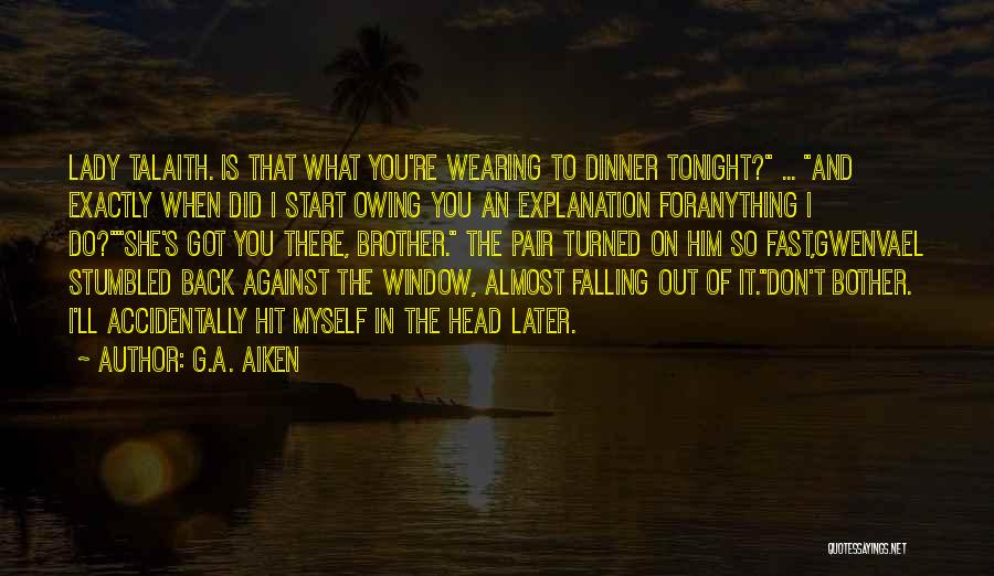 G.A. Aiken Quotes: Lady Talaith. Is That What You're Wearing To Dinner Tonight? ... And Exactly When Did I Start Owing You An