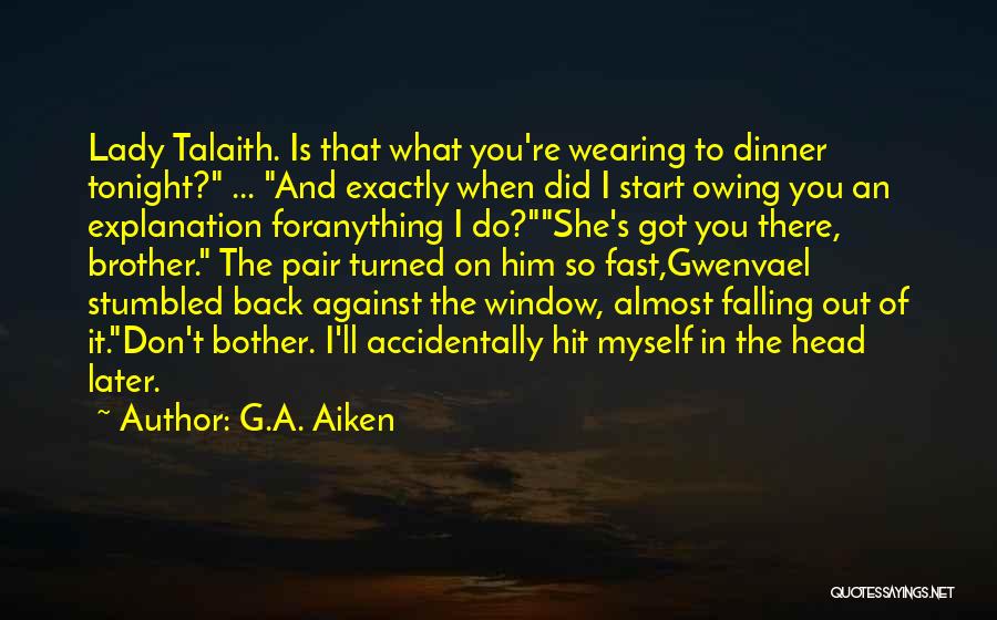 G.A. Aiken Quotes: Lady Talaith. Is That What You're Wearing To Dinner Tonight? ... And Exactly When Did I Start Owing You An