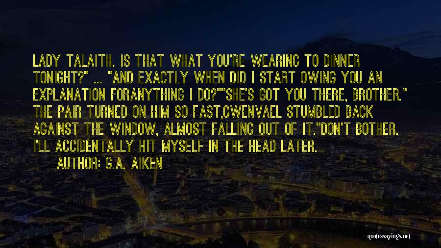 G.A. Aiken Quotes: Lady Talaith. Is That What You're Wearing To Dinner Tonight? ... And Exactly When Did I Start Owing You An