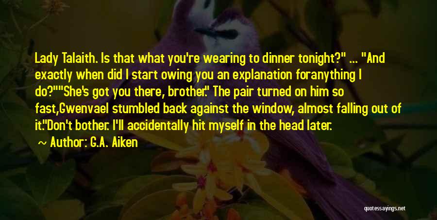 G.A. Aiken Quotes: Lady Talaith. Is That What You're Wearing To Dinner Tonight? ... And Exactly When Did I Start Owing You An