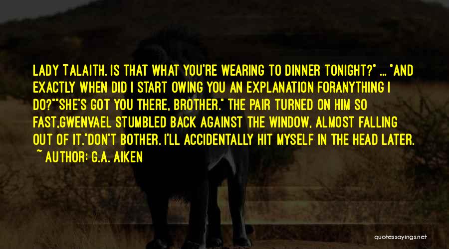 G.A. Aiken Quotes: Lady Talaith. Is That What You're Wearing To Dinner Tonight? ... And Exactly When Did I Start Owing You An