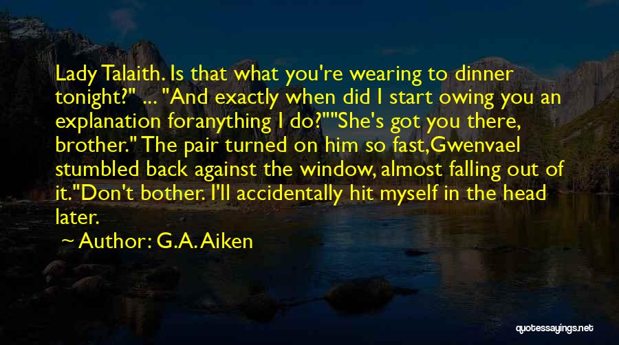 G.A. Aiken Quotes: Lady Talaith. Is That What You're Wearing To Dinner Tonight? ... And Exactly When Did I Start Owing You An