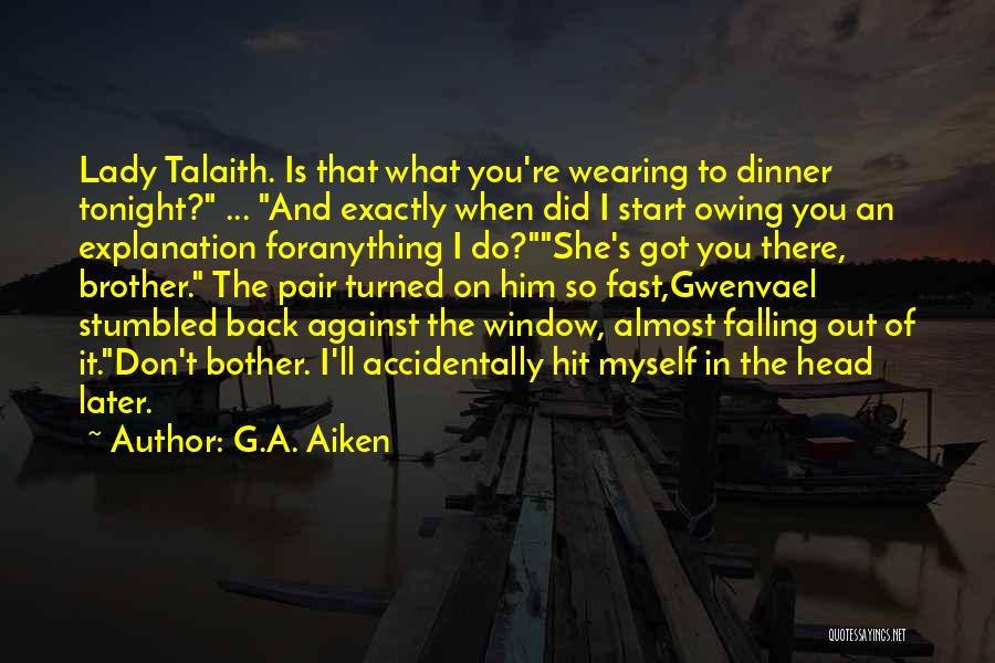 G.A. Aiken Quotes: Lady Talaith. Is That What You're Wearing To Dinner Tonight? ... And Exactly When Did I Start Owing You An