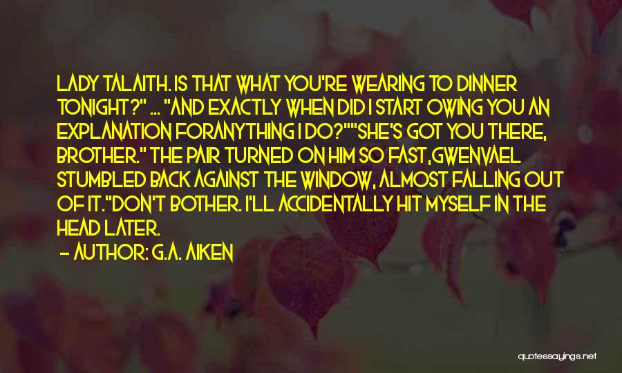 G.A. Aiken Quotes: Lady Talaith. Is That What You're Wearing To Dinner Tonight? ... And Exactly When Did I Start Owing You An