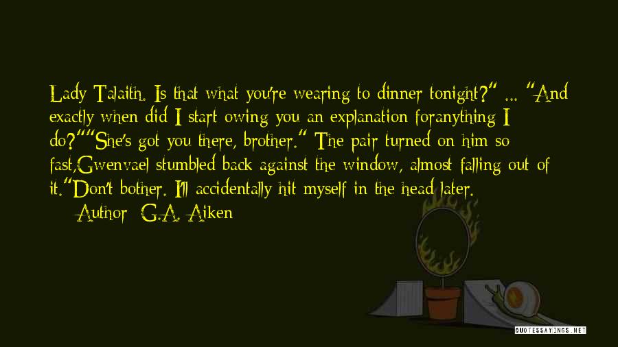 G.A. Aiken Quotes: Lady Talaith. Is That What You're Wearing To Dinner Tonight? ... And Exactly When Did I Start Owing You An