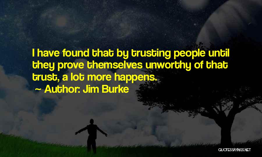 Jim Burke Quotes: I Have Found That By Trusting People Until They Prove Themselves Unworthy Of That Trust, A Lot More Happens.