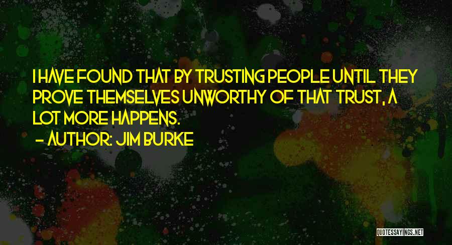 Jim Burke Quotes: I Have Found That By Trusting People Until They Prove Themselves Unworthy Of That Trust, A Lot More Happens.