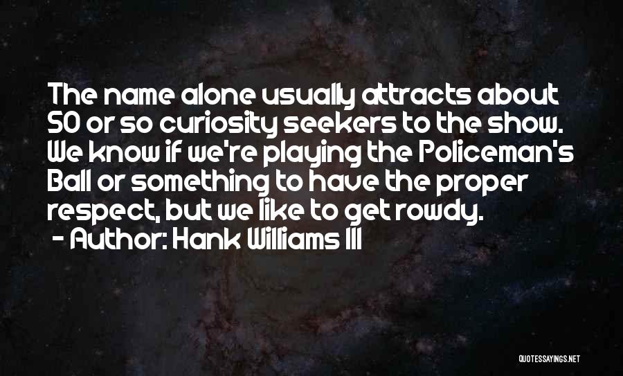 Hank Williams III Quotes: The Name Alone Usually Attracts About 50 Or So Curiosity Seekers To The Show. We Know If We're Playing The