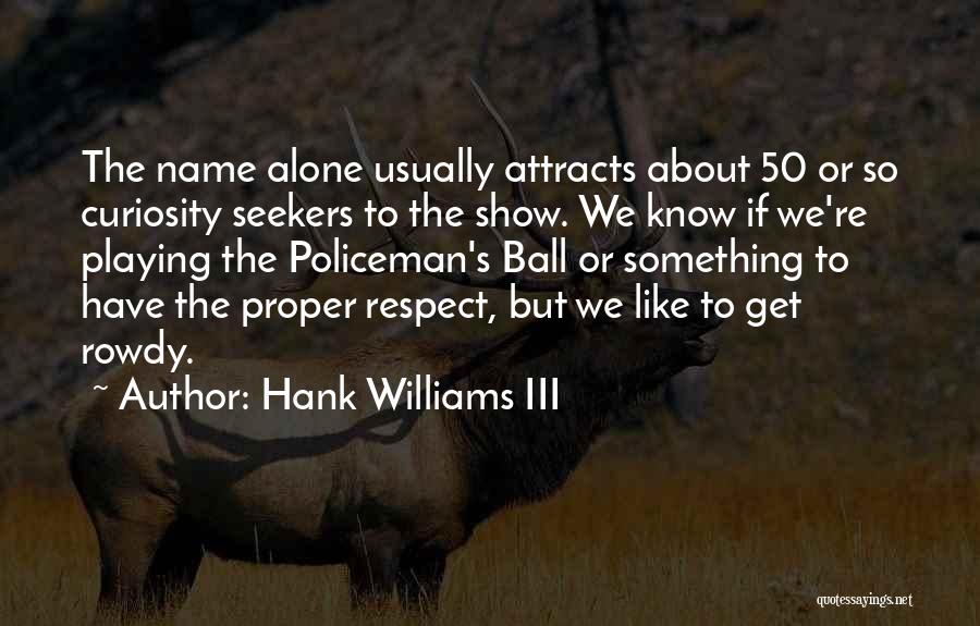 Hank Williams III Quotes: The Name Alone Usually Attracts About 50 Or So Curiosity Seekers To The Show. We Know If We're Playing The