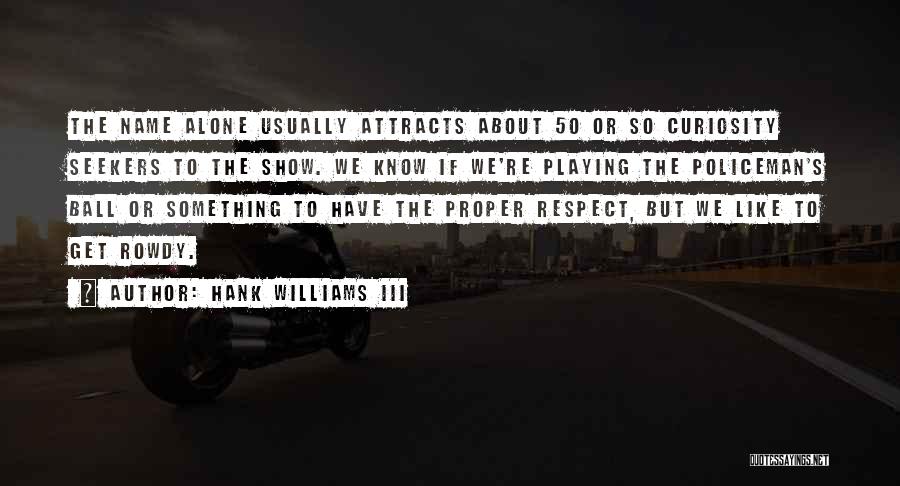 Hank Williams III Quotes: The Name Alone Usually Attracts About 50 Or So Curiosity Seekers To The Show. We Know If We're Playing The