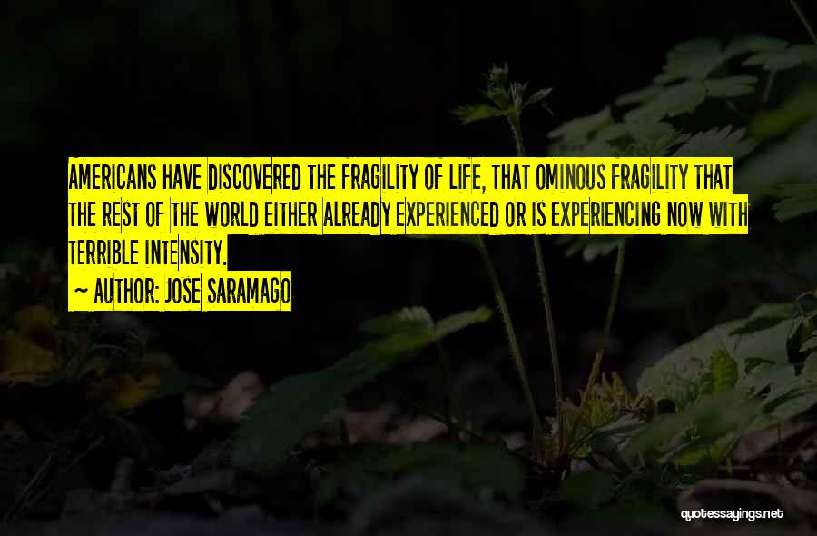 Jose Saramago Quotes: Americans Have Discovered The Fragility Of Life, That Ominous Fragility That The Rest Of The World Either Already Experienced Or