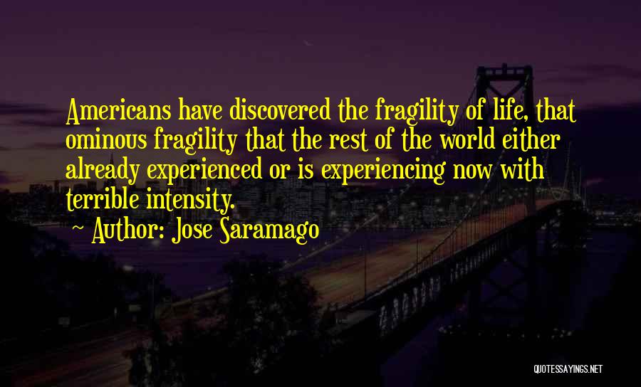 Jose Saramago Quotes: Americans Have Discovered The Fragility Of Life, That Ominous Fragility That The Rest Of The World Either Already Experienced Or