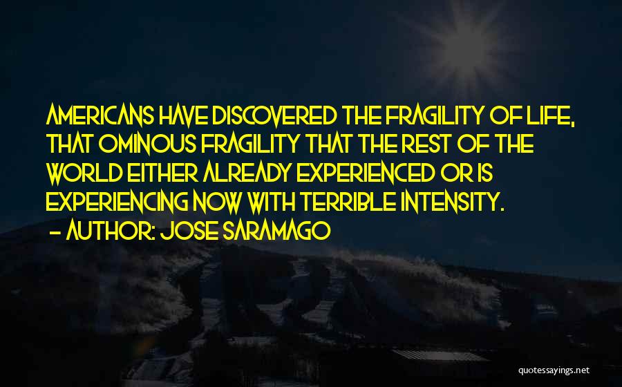 Jose Saramago Quotes: Americans Have Discovered The Fragility Of Life, That Ominous Fragility That The Rest Of The World Either Already Experienced Or