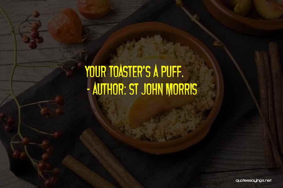 St John Morris Quotes: Your Toaster's A Puff.