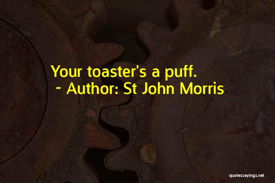 St John Morris Quotes: Your Toaster's A Puff.
