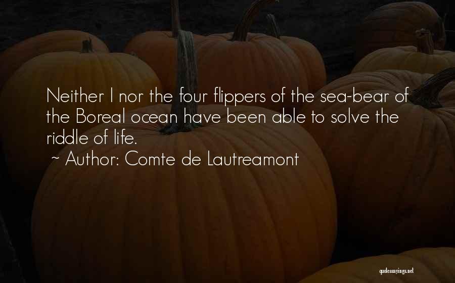 Comte De Lautreamont Quotes: Neither I Nor The Four Flippers Of The Sea-bear Of The Boreal Ocean Have Been Able To Solve The Riddle