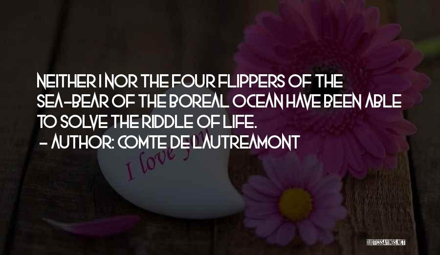 Comte De Lautreamont Quotes: Neither I Nor The Four Flippers Of The Sea-bear Of The Boreal Ocean Have Been Able To Solve The Riddle