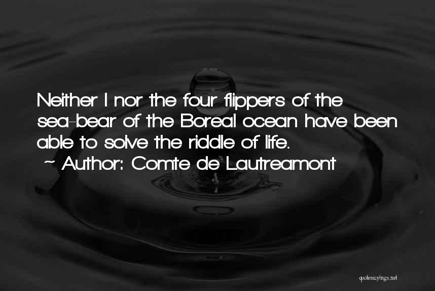 Comte De Lautreamont Quotes: Neither I Nor The Four Flippers Of The Sea-bear Of The Boreal Ocean Have Been Able To Solve The Riddle