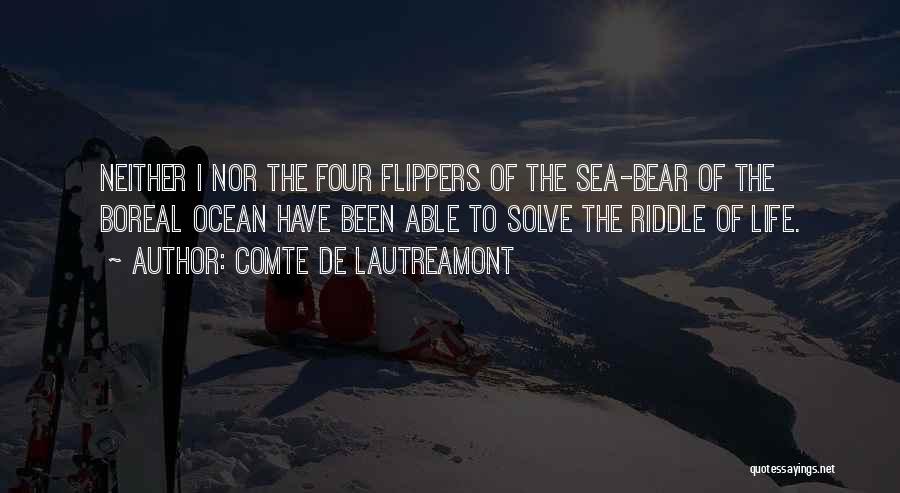 Comte De Lautreamont Quotes: Neither I Nor The Four Flippers Of The Sea-bear Of The Boreal Ocean Have Been Able To Solve The Riddle