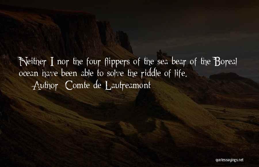 Comte De Lautreamont Quotes: Neither I Nor The Four Flippers Of The Sea-bear Of The Boreal Ocean Have Been Able To Solve The Riddle
